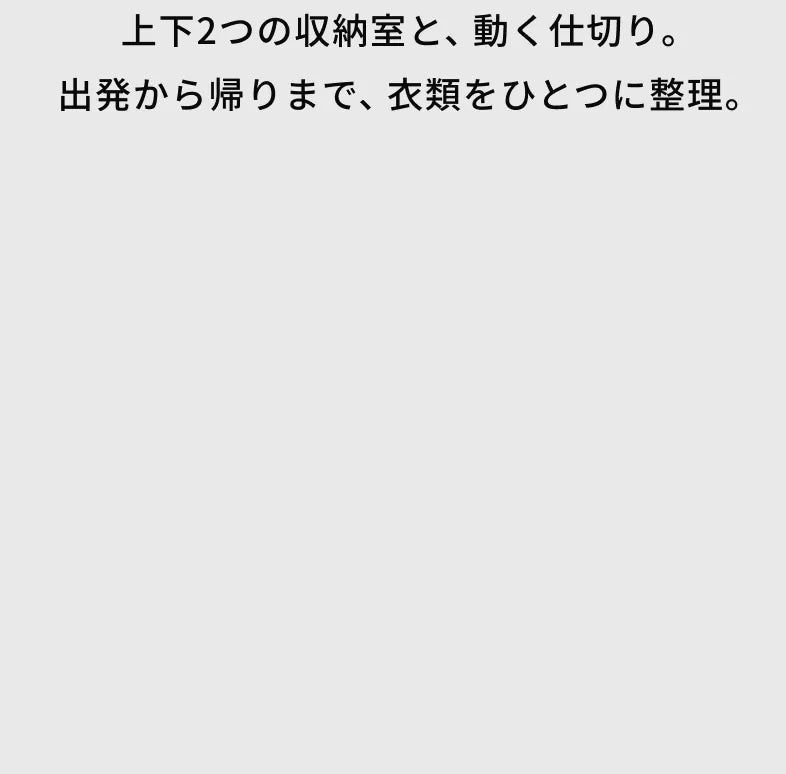 上下２つの収納室と、動く仕切り。出発から帰りまで、衣類をひとつに整理。
