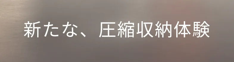 新たな、圧縮収納体験